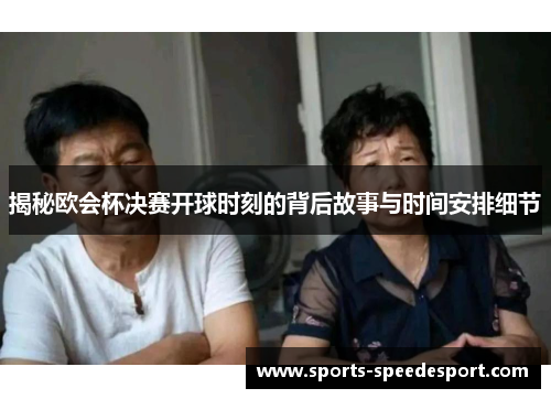 揭秘欧会杯决赛开球时刻的背后故事与时间安排细节 揭秘欧会杯决赛开球时刻的背后故事与时间安排细节