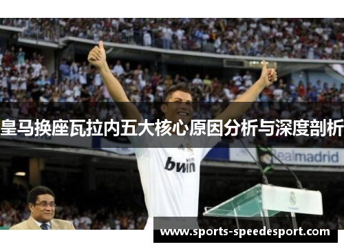 皇马换座瓦拉内五大核心原因分析与深度剖析