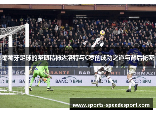 葡萄牙足球的坚韧精神达洛特与C罗的成功之道与背后秘密