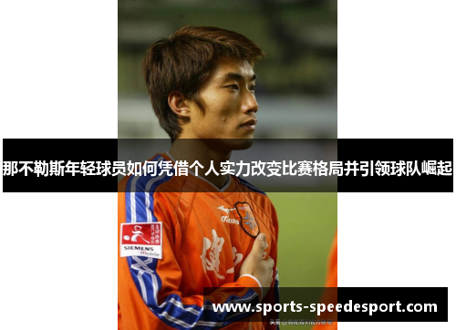 那不勒斯年轻球员如何凭借个人实力改变比赛格局并引领球队崛起