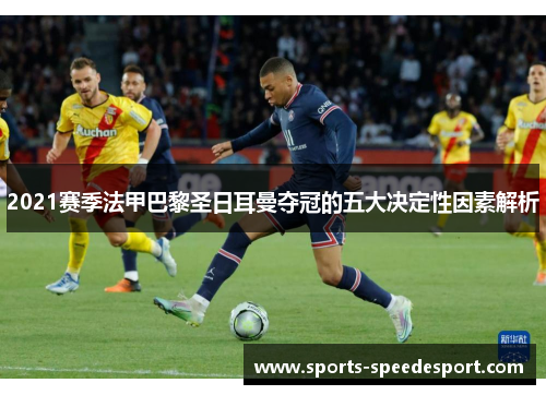 2021赛季法甲巴黎圣日耳曼夺冠的五大决定性因素解析 2021赛季法甲巴黎圣日耳曼夺冠的五大决定性因素解析