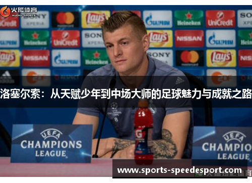 洛塞尔索：从天赋少年到中场大师的足球魅力与成就之路
