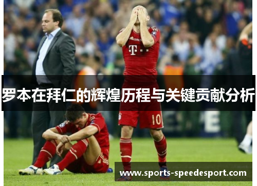 罗本在拜仁的辉煌历程与关键贡献分析 罗本在拜仁的辉煌历程与关键贡献分析