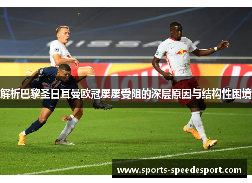 解析巴黎圣日耳曼欧冠屡屡受阻的深层原因与结构性困境