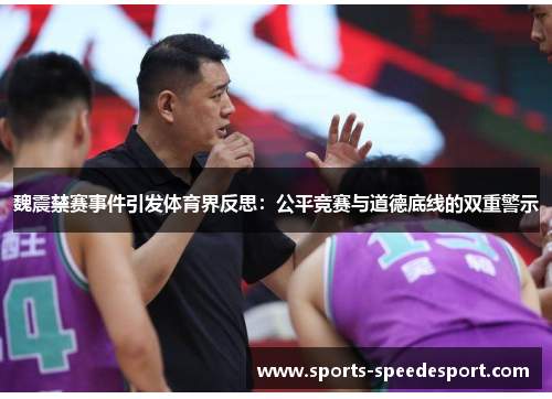 魏震禁赛事件引发体育界反思：公平竞赛与道德底线的双重警示