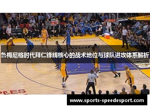 鲁梅尼格时代拜仁锋线核心的战术地位与球队进攻体系解析