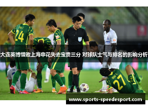 大连英博惜败上海申花失去宝贵三分 对球队士气与排名的影响分析