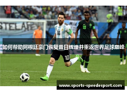 如何帮助阿根廷豪门恢复昔日辉煌并重返世界足球巅峰