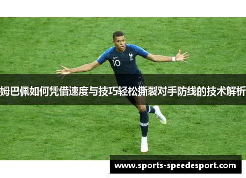 姆巴佩如何凭借速度与技巧轻松撕裂对手防线的技术解析 姆巴佩如何凭借速度与技巧轻松撕裂对手防线的技术解析