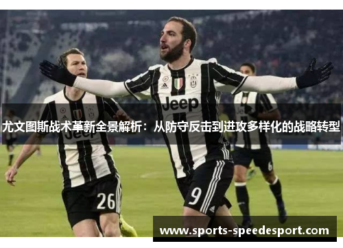尤文图斯战术革新全景解析：从防守反击到进攻多样化的战略转型